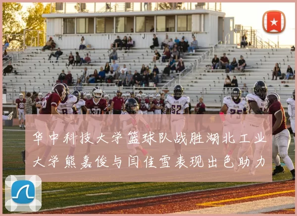 华中科技大学篮球队战胜湖北工业大学熊嘉俊与闫佳雪表现出色助力胜利