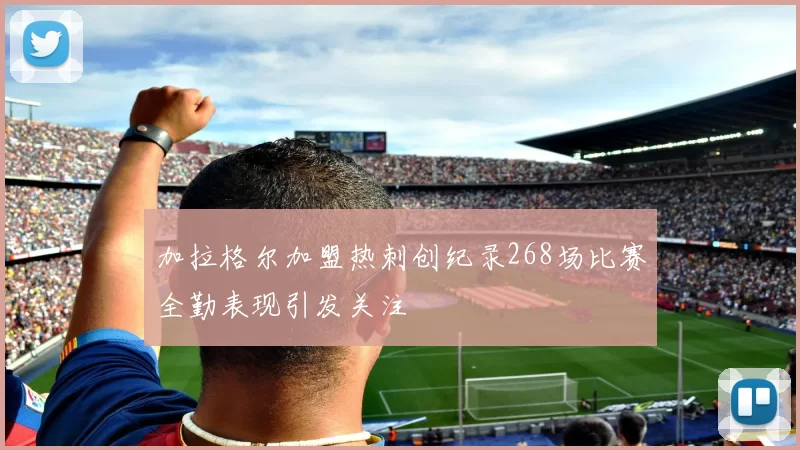 加拉格尔加盟热刺创纪录268场比赛全勤表现引发关注