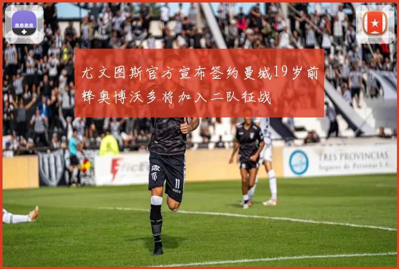 尤文图斯官方宣布签约曼城19岁前锋奥博沃多将加入二队征战