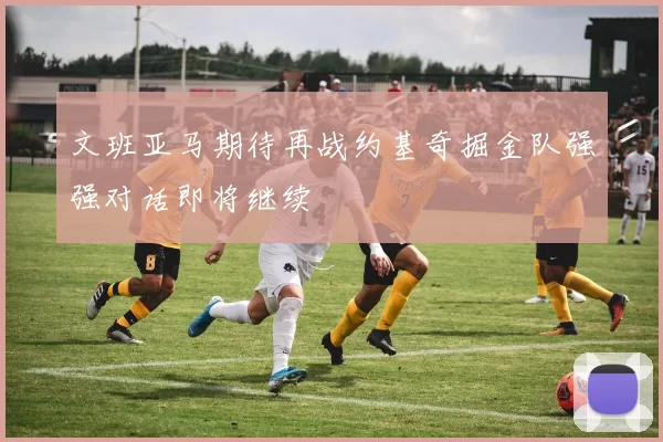 文班亚马期待再战约基奇掘金队强强对话即将继续