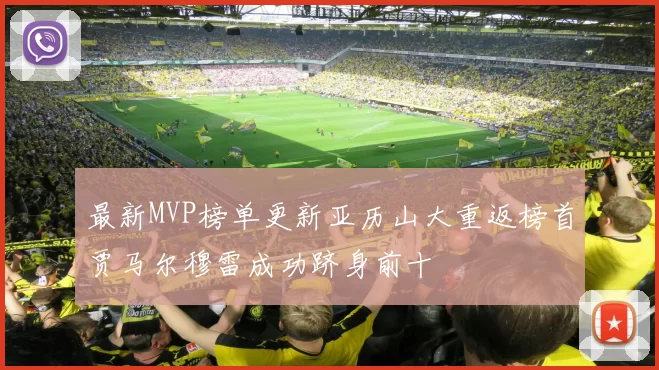 最新MVP榜单更新亚历山大重返榜首贾马尔穆雷成功跻身前十