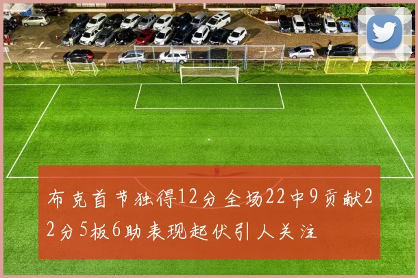 布克首节独得12分全场22中9贡献22分5板6助表现起伏引人关注