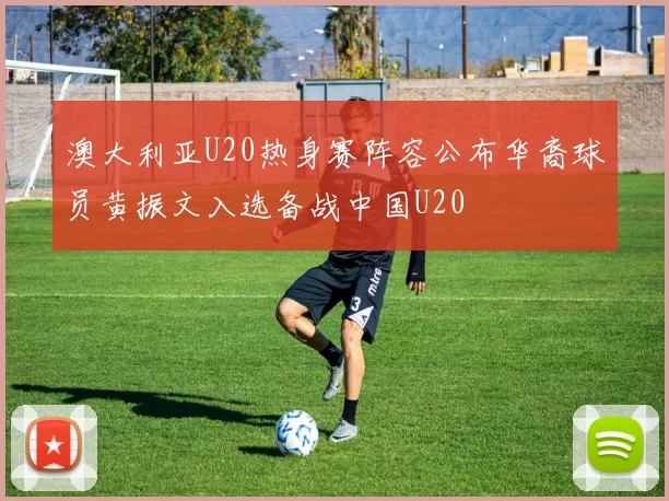 澳大利亚U20热身赛阵容公布华裔球员黄振文入选备战中国U20